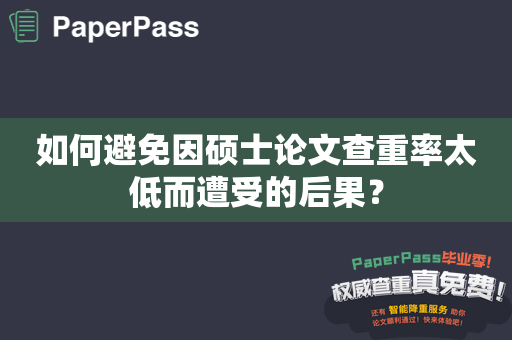 如何避免因硕士论文查重率太低而遭受的后果？