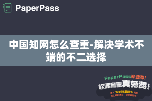 中国知网怎么查重-解决学术不端的不二选择