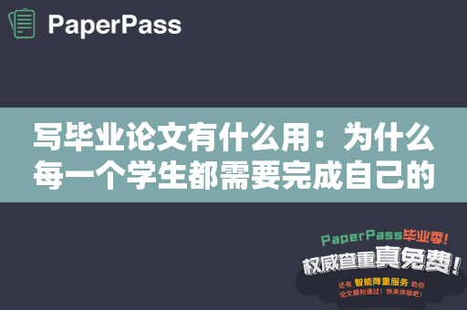 写毕业论文有什么用：为什么每一个学生都需要完成自己的毕业论文