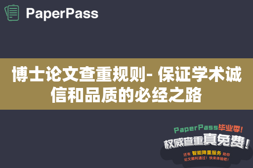 博士论文查重规则- 保证学术诚信和品质的必经之路