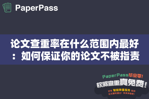 论文查重率在什么范围内最好：如何保证你的论文不被指责抄袭？