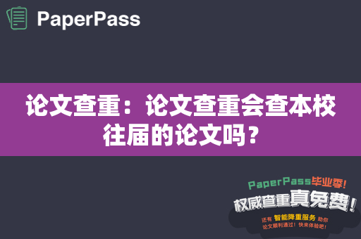 论文查重：论文查重会查本校往届的论文吗？