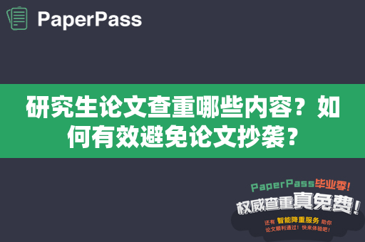 研究生论文查重哪些内容？如何有效避免论文抄袭？