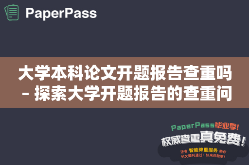 大学本科论文开题报告查重吗 – 探索大学开题报告的查重问题