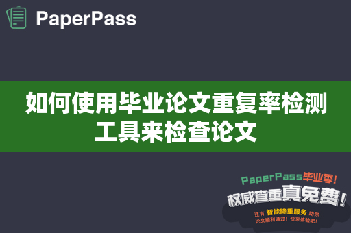 如何使用毕业论文重复率检测工具来检查论文