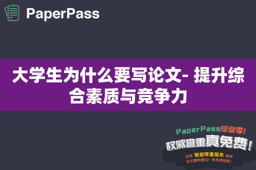 大学生为什么要写论文- 提升综合素质与竞争力