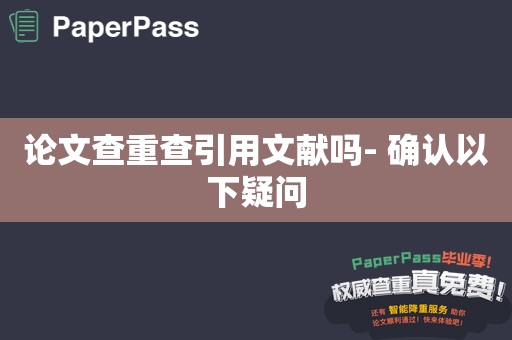 论文查重查引用文献吗- 确认以下疑问