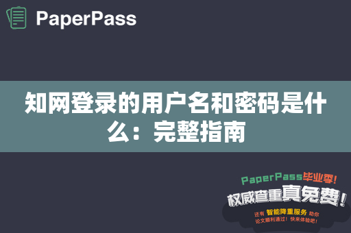 知网登录的用户名和密码是什么：完整指南