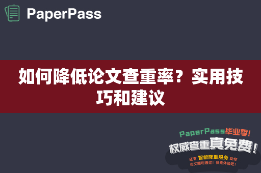 如何降低论文查重率？实用技巧和建议