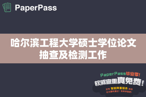 哈尔滨工程大学硕士学位论文抽查及检测工作