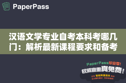 汉语文学专业自考本科考哪几门：解析最新课程要求和备考技巧