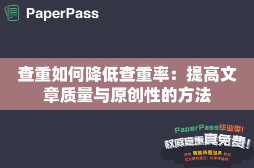 查重如何降低查重率：提高文章质量与原创性的方法