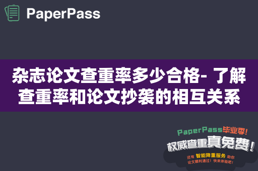 杂志论文查重率多少合格- 了解查重率和论文抄袭的相互关系