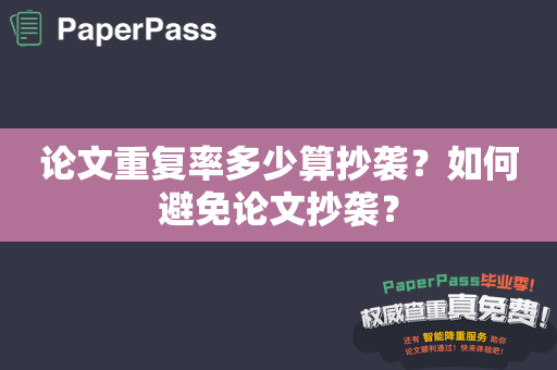 论文重复率多少算抄袭？如何避免论文抄袭？