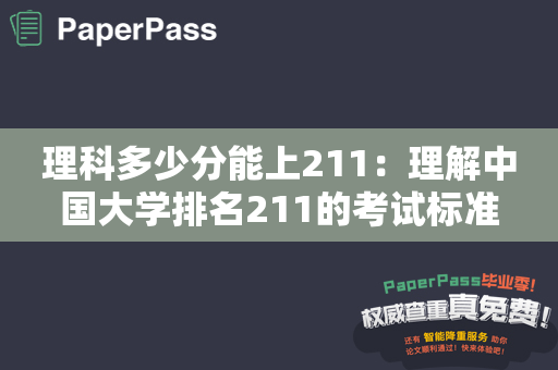 理科多少分能上211：理解中国大学排名211的考试标准