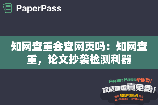 知网查重会查网页吗：知网查重，论文抄袭检测利器