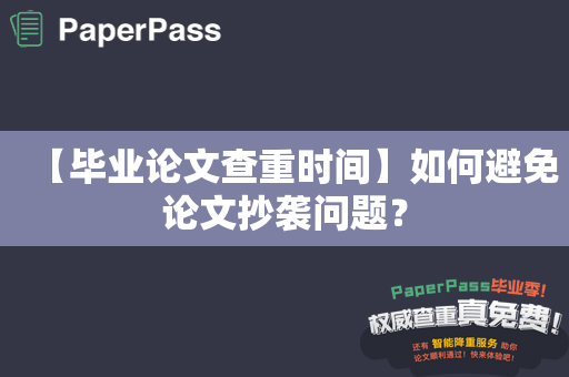 【毕业论文查重时间】如何避免论文抄袭问题？