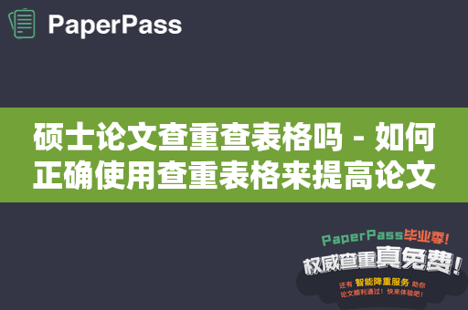 硕士论文查重查表格吗 - 如何正确使用查重表格来提高论文质量？