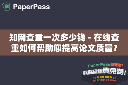 知网查重一次多少钱 - 在线查重如何帮助您提高论文质量？