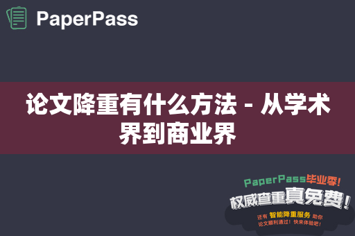 论文降重有什么方法 - 从学术界到商业界