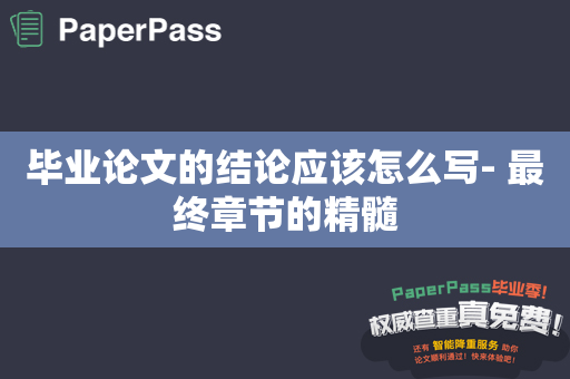 毕业论文的结论应该怎么写- 最终章节的精髓