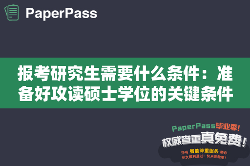 报考研究生需要什么条件：准备好攻读硕士学位的关键条件