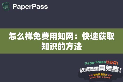 怎么样免费用知网：快速获取知识的方法