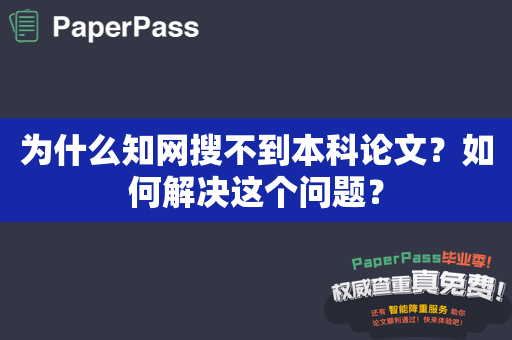 为什么知网搜不到本科论文？如何解决这个问题？