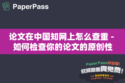 论文在中国知网上怎么查重 - 如何检查你的论文的原创性