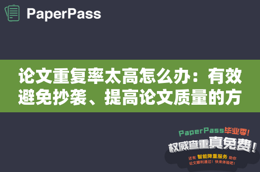 论文重复率太高怎么办：有效避免抄袭、提高论文质量的方法
