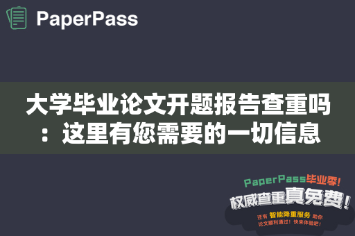 大学毕业论文开题报告查重吗：这里有您需要的一切信息