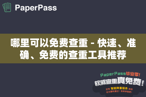 哪里可以免费查重 - 快速、准确、免费的查重工具推荐