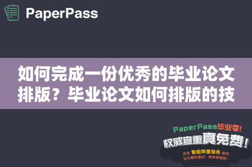 如何完成一份优秀的毕业论文排版？毕业论文如何排版的技巧与方法