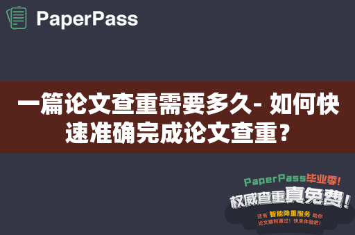 一篇论文查重需要多久- 如何快速准确完成论文查重？