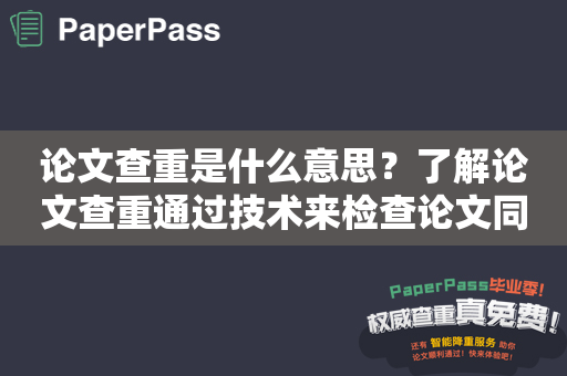 论文查重是什么意思？了解论文查重通过技术来检查论文同行之间抄袭的问题
