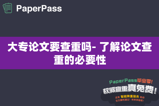 大专论文要查重吗- 了解论文查重的必要性