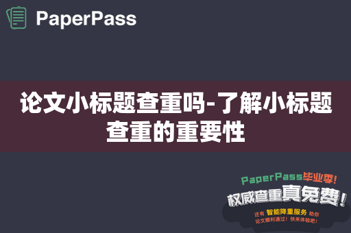 论文小标题查重吗-了解小标题查重的重要性