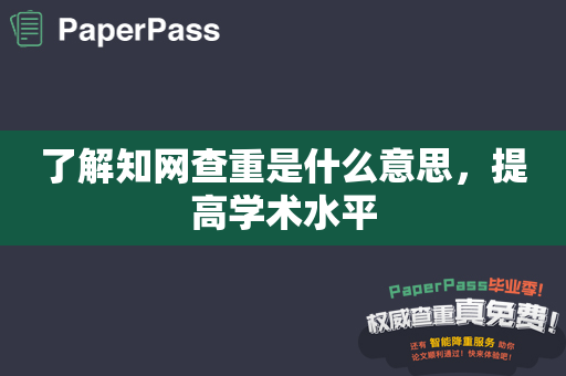 了解知网查重是什么意思，提高学术水平