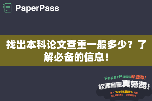 找出本科论文查重一般多少？了解必备的信息！