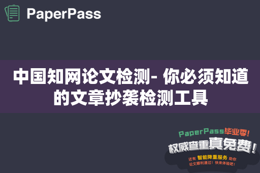 中国知网论文检测- 你必须知道的文章抄袭检测工具