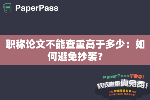 职称论文不能查重高于多少：如何避免抄袭？