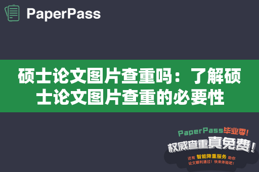 硕士论文图片查重吗：了解硕士论文图片查重的必要性