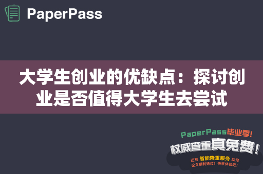 大学生创业的优缺点：探讨创业是否值得大学生去尝试