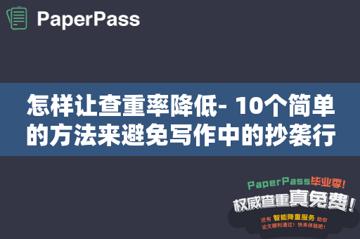 怎样让查重率降低- 10个简单的方法来避免写作中的抄袭行为