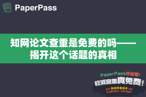 知网论文查重是免费的吗——揭开这个话题的真相