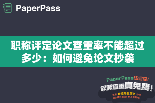 职称评定论文查重率不能超过多少：如何避免论文抄袭