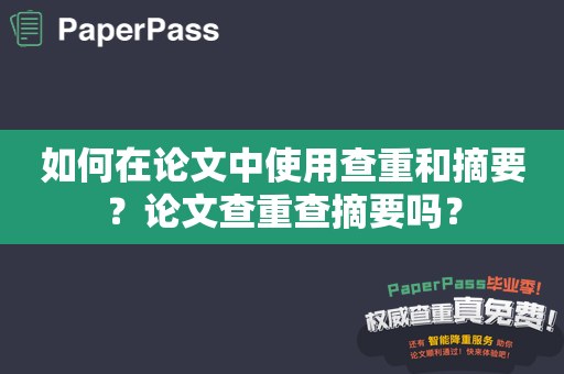 如何在论文中使用查重和摘要？论文查重查摘要吗？