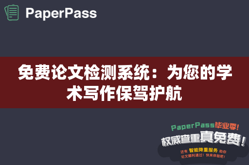 免费论文检测系统：为您的学术写作保驾护航