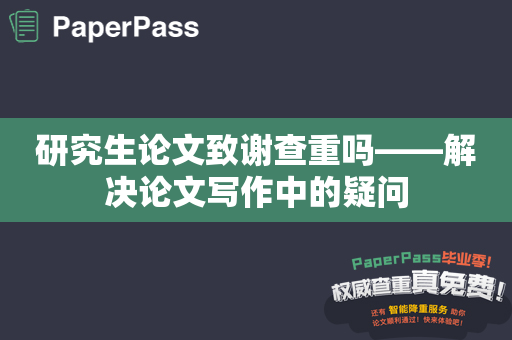 研究生论文致谢查重吗——解决论文写作中的疑问