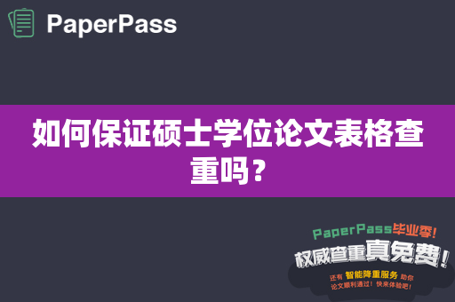 如何保证硕士学位论文表格查重吗？